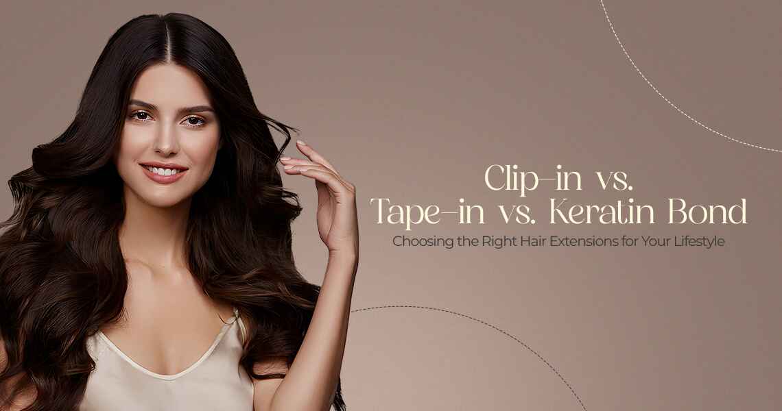 Clip-in vs. Tape-in vs. Keratin Bond: Choosing the Right Hair Extensions for Your Lifestyle