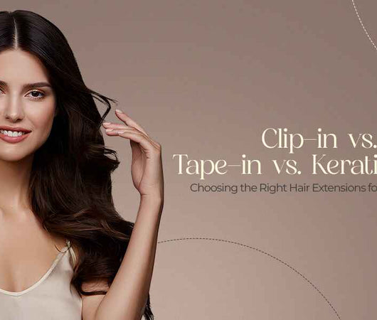 Clip-in vs. Tape-in vs. Keratin Bond: Choosing the Right Hair Extensions for Your Lifestyle